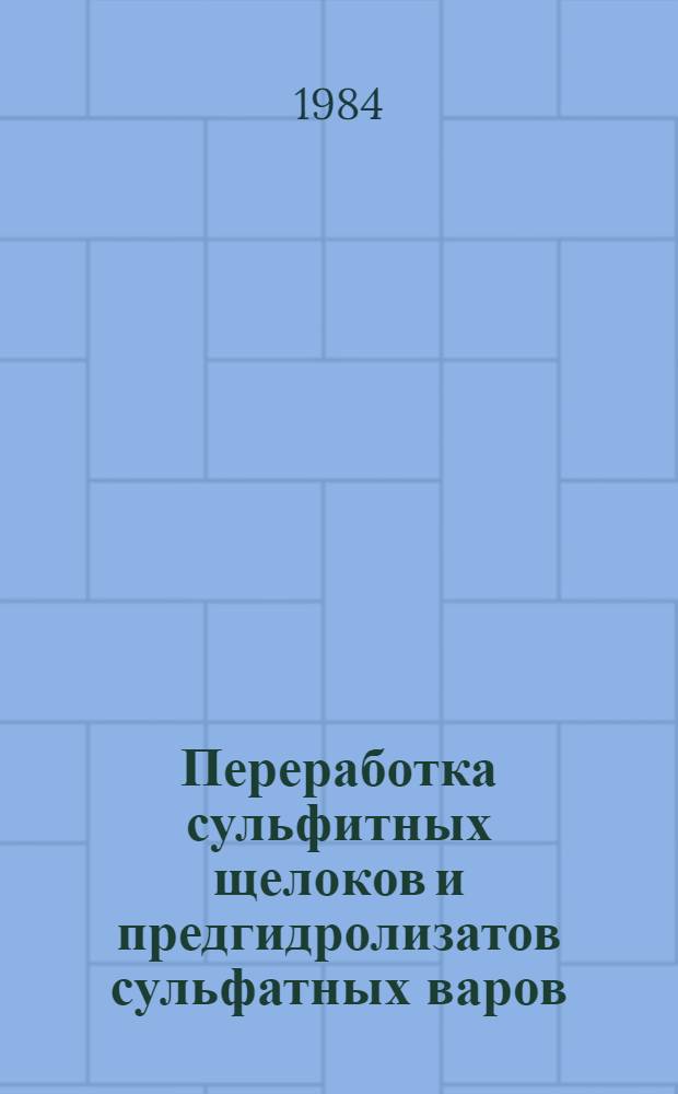 Переработка сульфитных щелоков и предгидролизатов сульфатных варов : Учеб. пособие для студентов спец. 0904