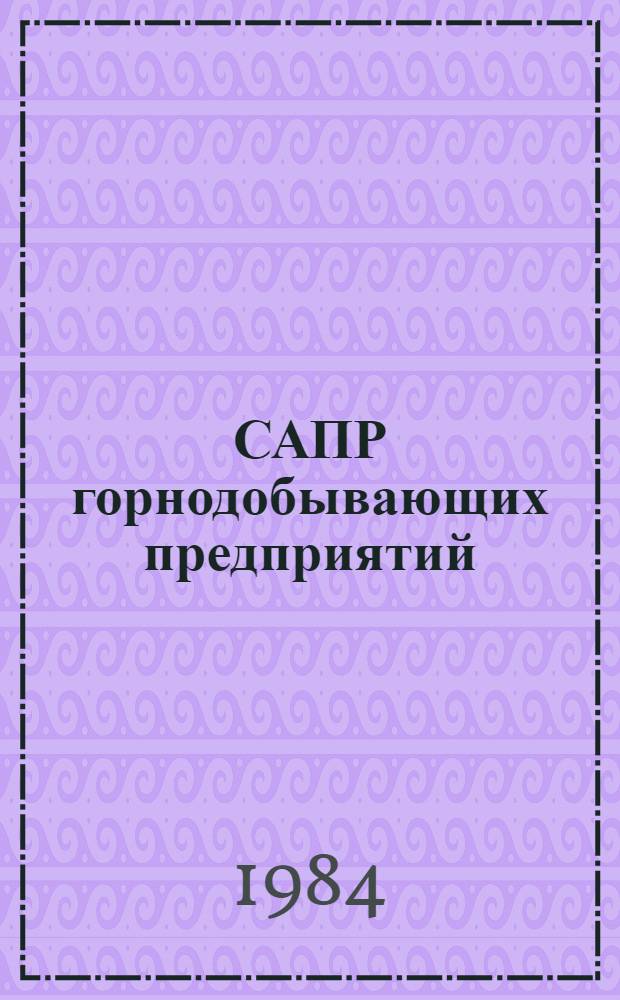 САПР горнодобывающих предприятий : Тез. докл. респ. науч.-техн. конф. (14-16 авг. 1984 г.)