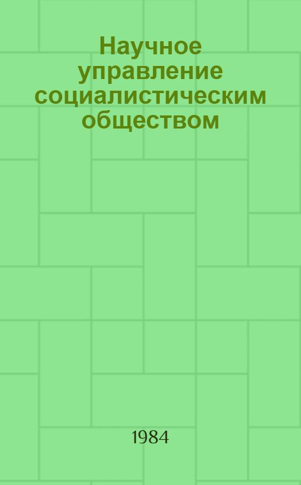 Научное управление социалистическим обществом : (В помощь пропагандистам, политинформаторам, агитаторам)