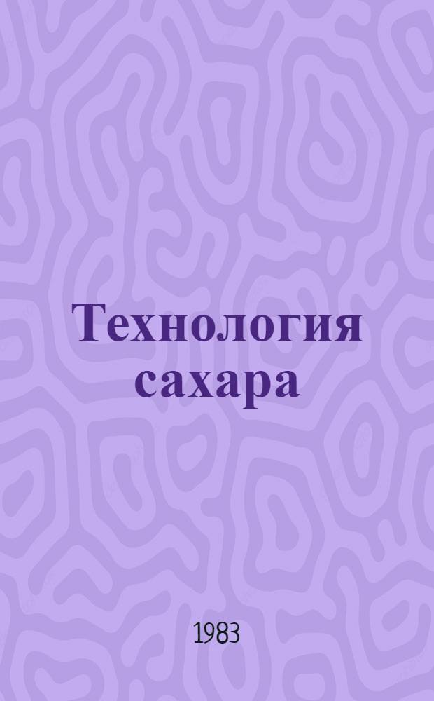 Технология сахара : Учеб. для сред. ПТУ