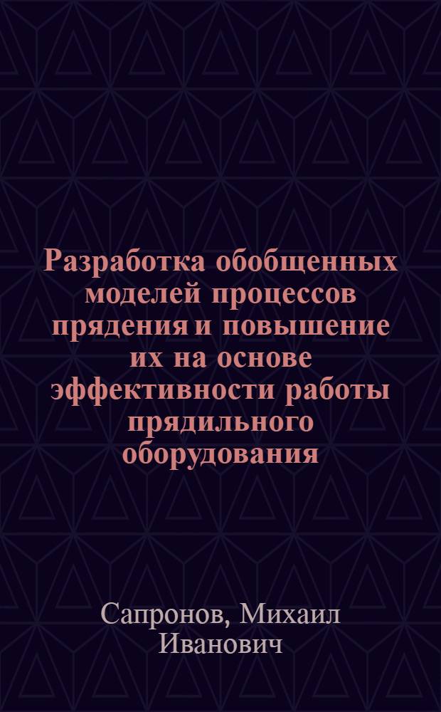 Разработка обобщенных моделей процессов прядения и повышение их на основе эффективности работы прядильного оборудования : Автореф. дис. на соиск. учен. степ. д. т. н