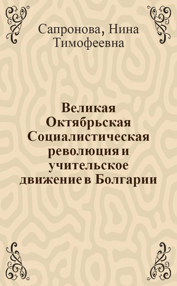 Великая Октябрьская Социалистическая революция и учительское движение в Болгарии (1917-1923 гг.) : Автореф. дис. на соиск. учен. степ. д-ра ист. наук : (07.00.03)