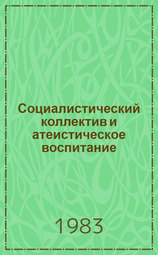 Социалистический коллектив и атеистическое воспитание : Опыт, система, проблемы