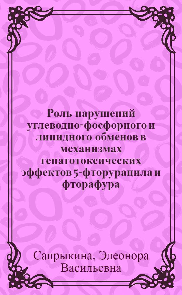 Роль нарушений углеводно-фосфорного и липидного обменов в механизмах гепатотоксических эффектов 5-фторурацила и фторафура : Автореф. дис. на соиск. учен. степ. к. б. н