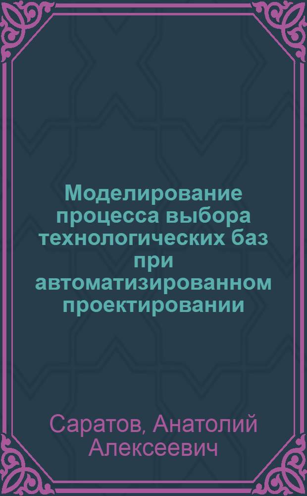 Моделирование процесса выбора технологических баз при автоматизированном проектировании : Автореф. дис. на соиск. учен. степ. канд. техн. наук : (05.13.12)