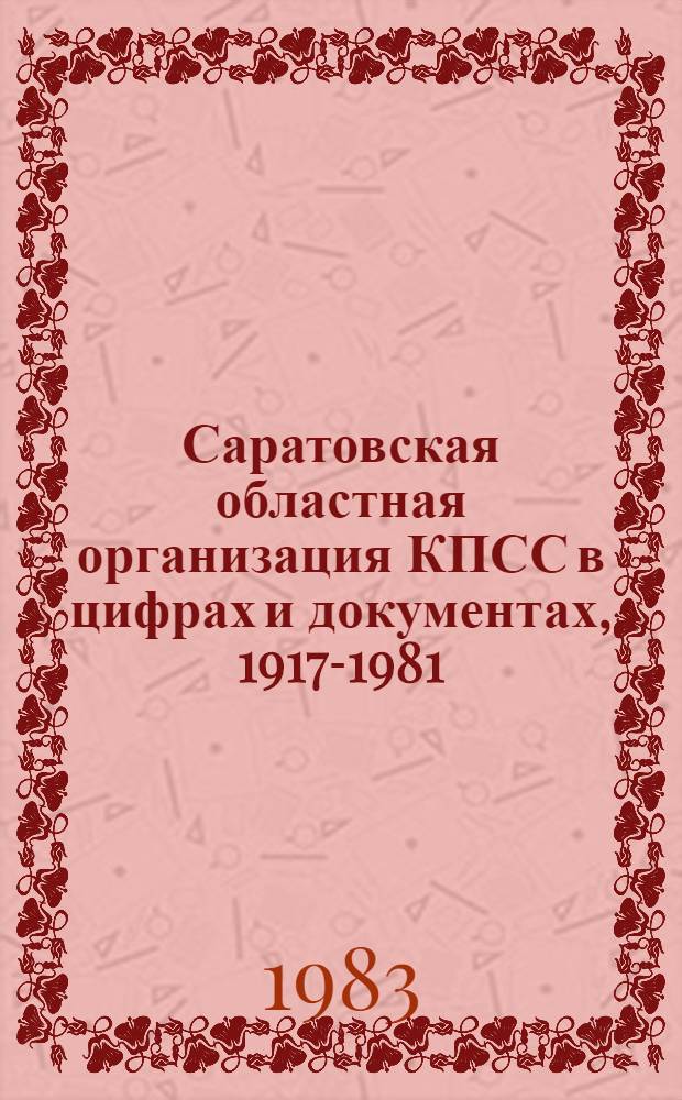 Саратовская областная организация КПСС в цифрах и документах, 1917-1981