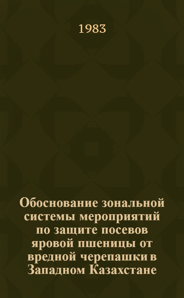 Обоснование зональной системы мероприятий по защите посевов яровой пшеницы от вредной черепашки в Западном Казахстане : Автореф. дис. на соиск. учен. степ. канд. с.-х. наук : (06.01.11)
