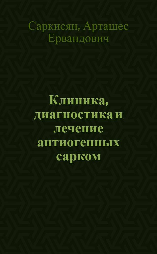Клиника, диагностика и лечение антиогенных сарком : Автореф. дис. на соиск. учен. степ. канд. мед. наук : (14.00.14)