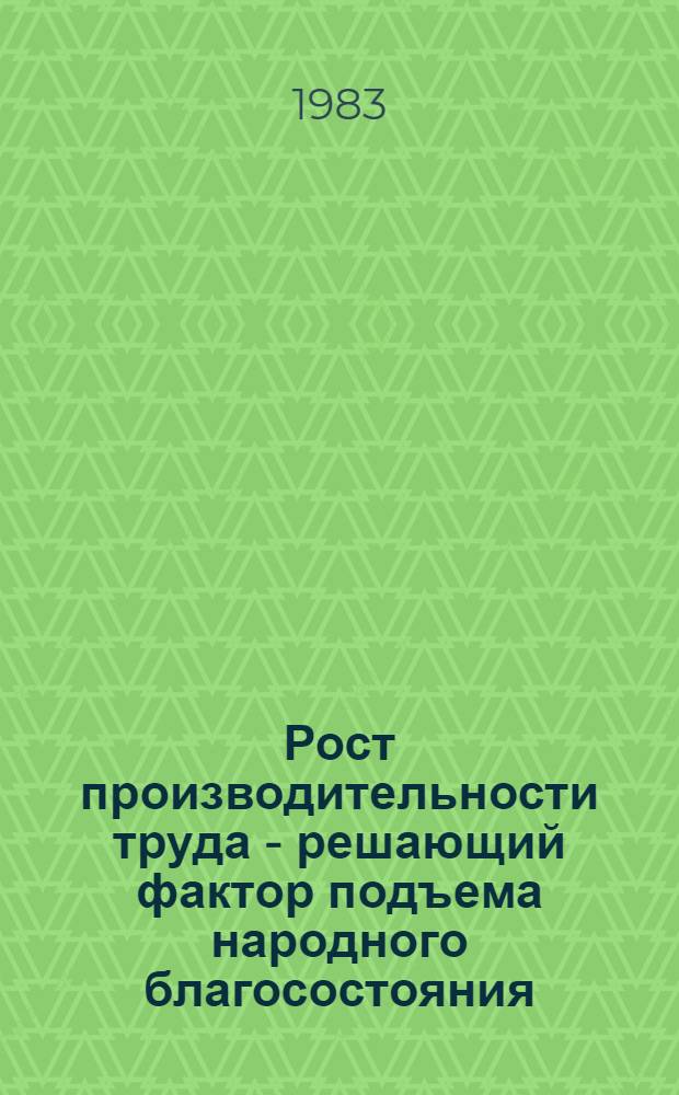 Рост производительности труда - решающий фактор подъема народного благосостояния : Нагляд. пособие для системы парт. учебы и экон. образования