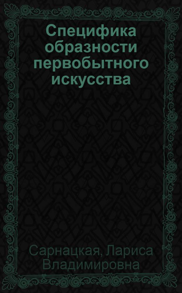 Специфика образности первобытного искусства : (Методол. аспект) : Автореф. дис. на соиск. учен. степ. канд. филос. наук : (09.00.04)