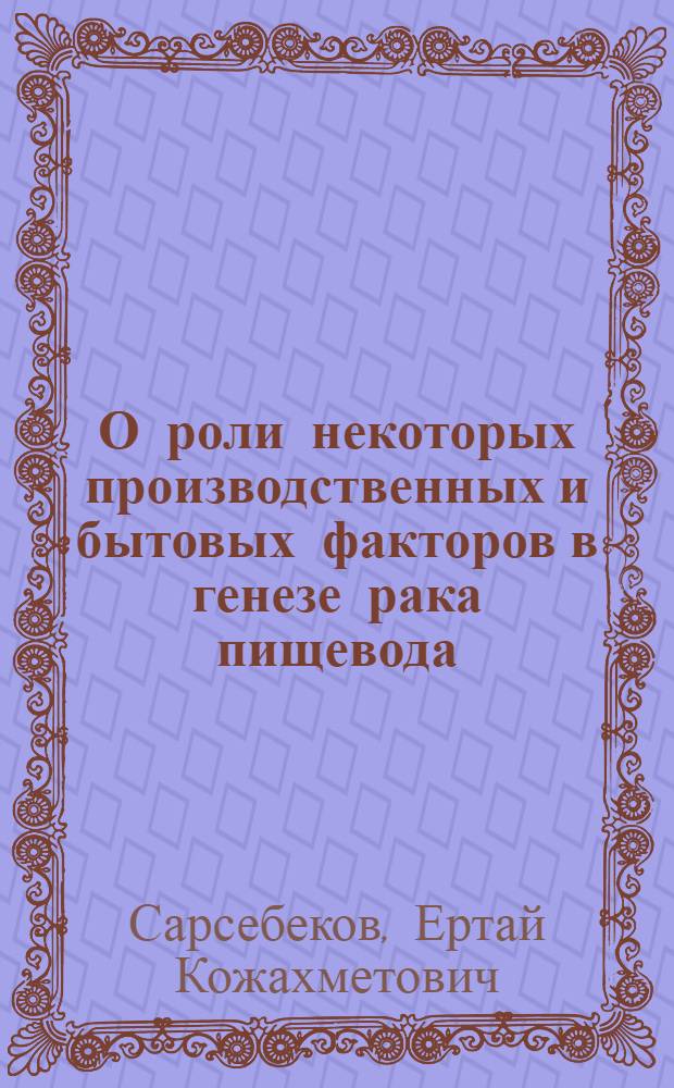 О роли некоторых производственных и бытовых факторов в генезе рака пищевода : Автореф. дис. на соиск. учен. степ. канд. мед. наук : (14.00.14)