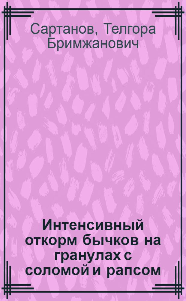 Интенсивный откорм бычков на гранулах с соломой и рапсом : Автореф. дис. на соиск. учен. степ. к. с.-х. н