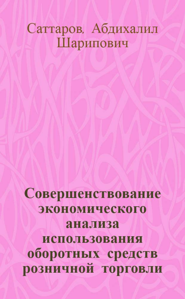 Совершенствование экономического анализа использования оборотных средств розничной торговли : (На материалах потреб. о-в УзССР) : Автореф. дис. на соиск. учен. степ. канд. экон. наук : (08.00.12)