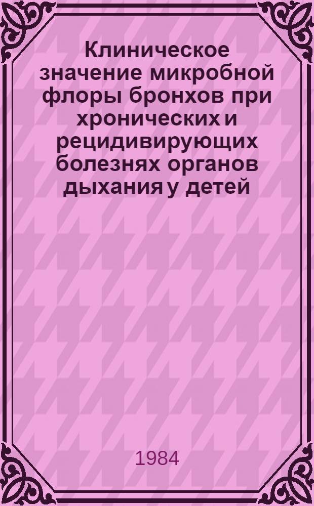 Клиническое значение микробной флоры бронхов при хронических и рецидивирующих болезнях органов дыхания у детей : Автореф. дис. на соиск. учен. степ. канд. мед. наук : (14.00.09)