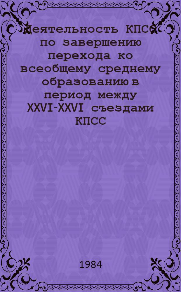 Деятельность КПСС по завершению перехода ко всеобщему среднему образованию в период между XXVI-XXVI съездами КПСС : (На материалах общеобразоват. шк. ТаджССР) : Автореф. дис. на соиск. учен. степ. канд. ист. наук : (07.00.01)