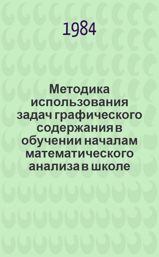 Методика использования задач графического содержания в обучении началам математического анализа в школе : Автореф. дис. на соиск. учен. степ. канд. пед. наук : (13.00.02)
