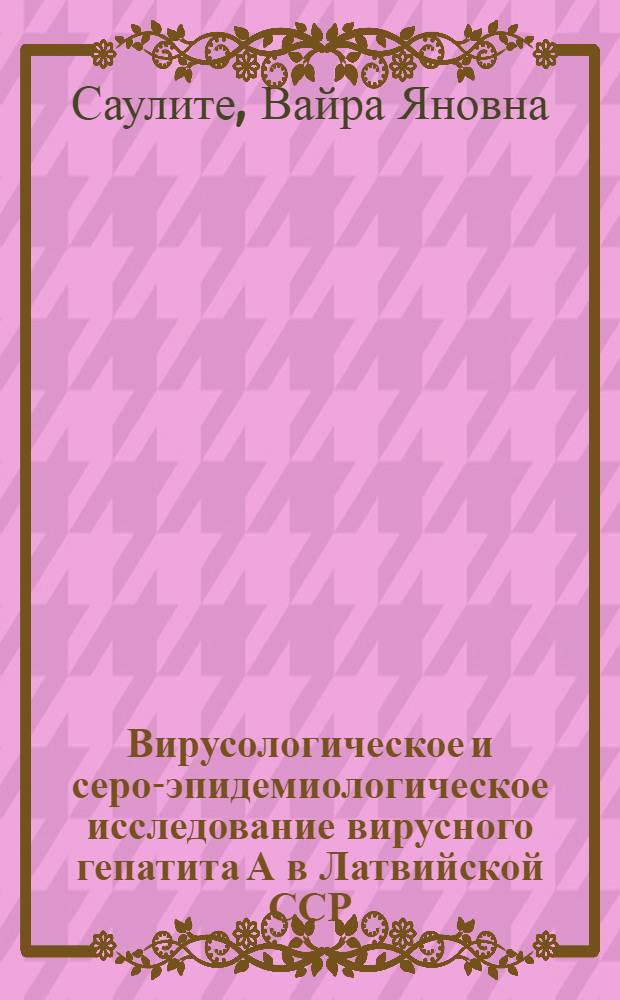 Вирусологическое и серо-эпидемиологическое исследование вирусного гепатита А в Латвийской ССР : Автореф. дис. на соиск. учен. степ. к. м. н