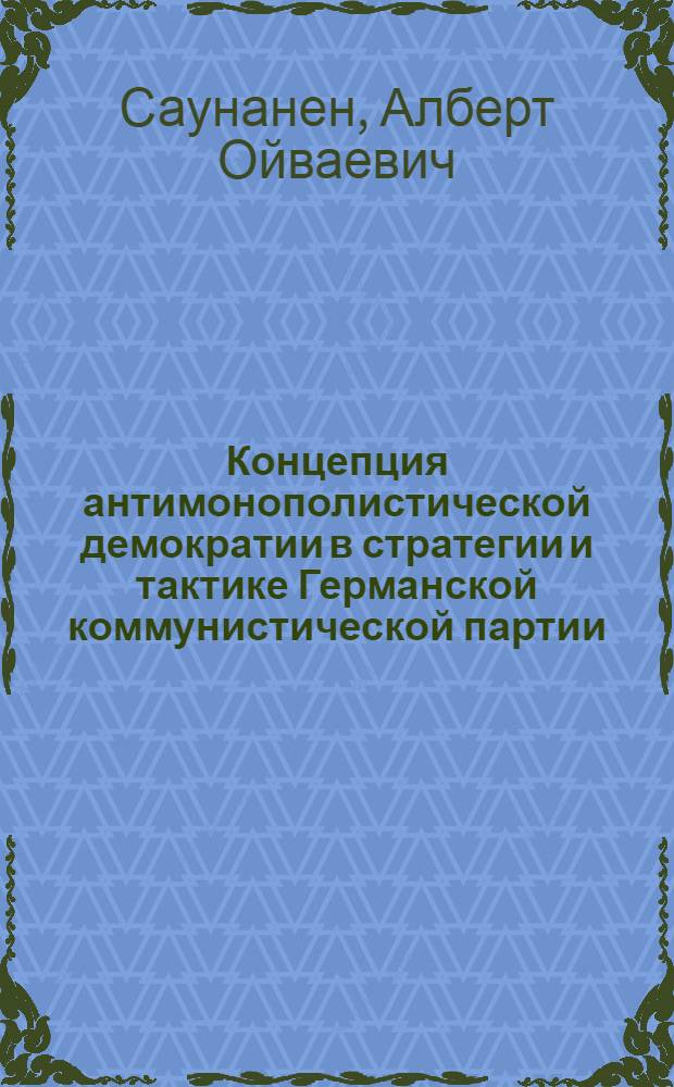 Концепция антимонополистической демократии в стратегии и тактике Германской коммунистической партии : Автореф. дис. на соиск. учен. степ. канд. филос. наук : (09.00.02)