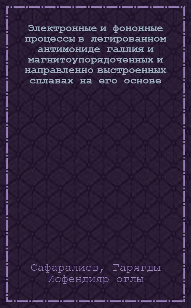 Электронные и фононные процессы в легированном антимониде галлия и магнитоупорядоченных и направленно-выстроенных сплавах на его основе : Автореф. дис. на соиск. учен. степ. д. ф.-м. н