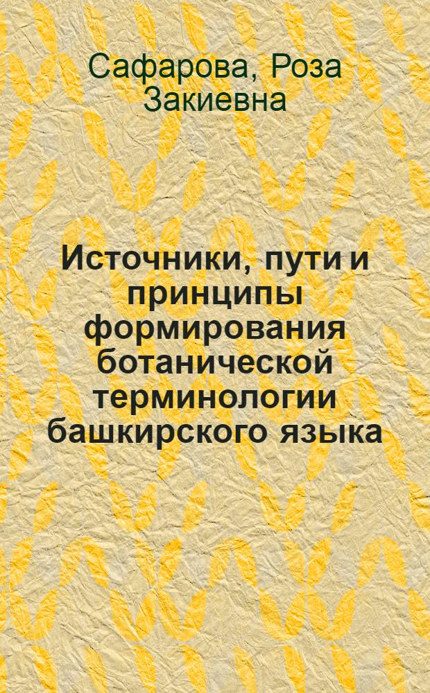 Источники, пути и принципы формирования ботанической терминологии башкирского языка : (На материале названий растений) : Автореф. дис. на соиск. учен. степ. степ. канд. филол. наук : (10.02.02)