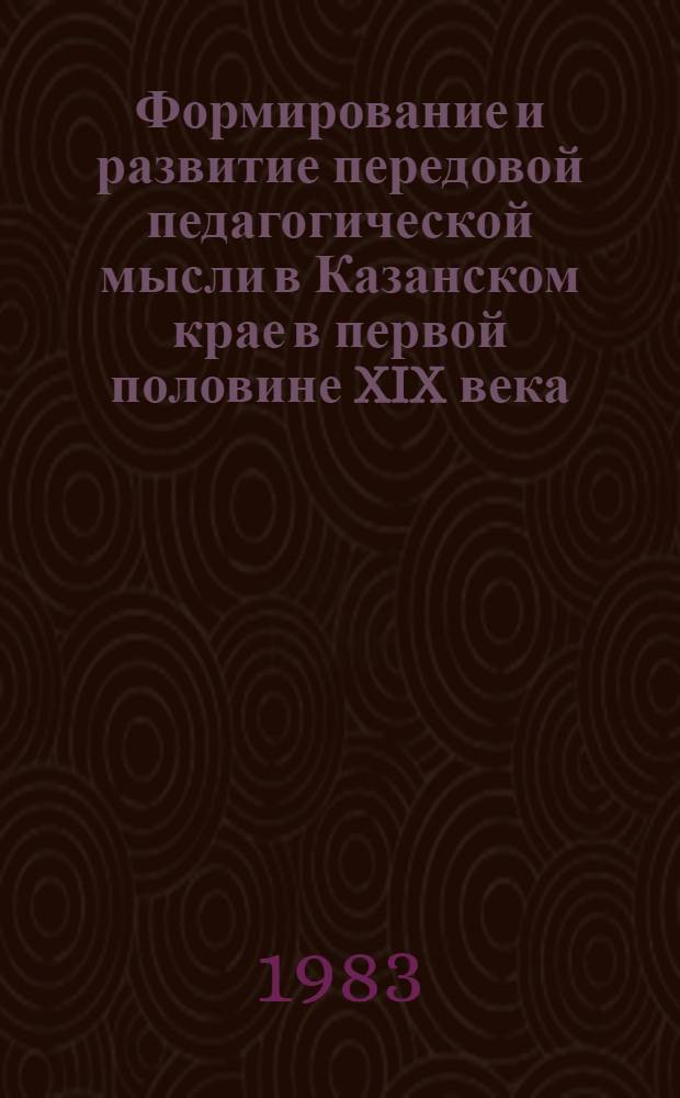 Формирование и развитие передовой педагогической мысли в Казанском крае в первой половине XIX века : Автореф. дис. на соиск. учен. степ. канд. пед. наук : (13.00.01)