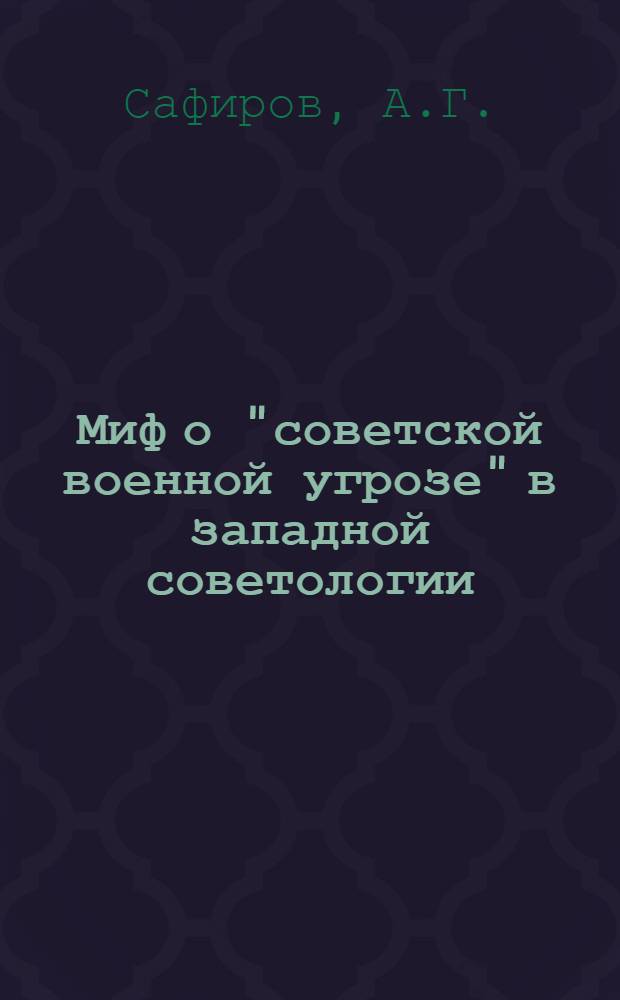 Миф о "советской военной угрозе" в западной советологии : (Полит. идеолог. организац. регион. аспекты) : Науч.-аналит. обзор