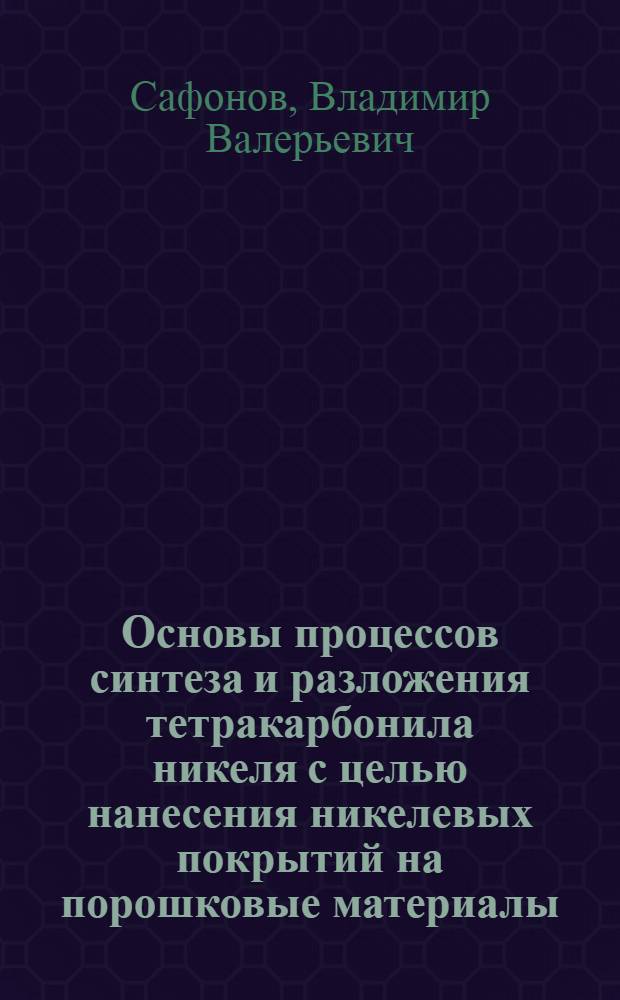 Основы процессов синтеза и разложения тетракарбонила никеля с целью нанесения никелевых покрытий на порошковые материалы : Автореф. дис. на соиск. учен. степ. к. т. н