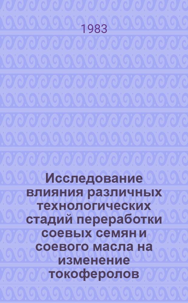 Исследование влияния различных технологических стадий переработки соевых семян и соевого масла на изменение токоферолов : Автореф. дис. на соиск. учен. степ. к. т. н