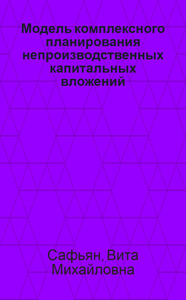 Модель комплексного планирования непроизводственных капитальных вложений : Авитореф. дис. на соиск. учен. степ. канд. экон. наук : (08.00.13)