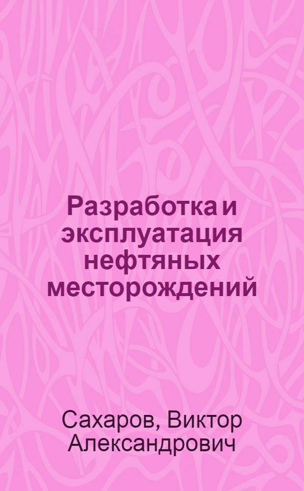 Разработка и эксплуатация нефтяных месторождений : Учеб. пособие для студентов спец. 0205 "Технология и комплекс. механизация разраб. нефт. и газовых месторождений", специализации "Разраб. и эксплуатация газовых и газоконденсат. месторождений"