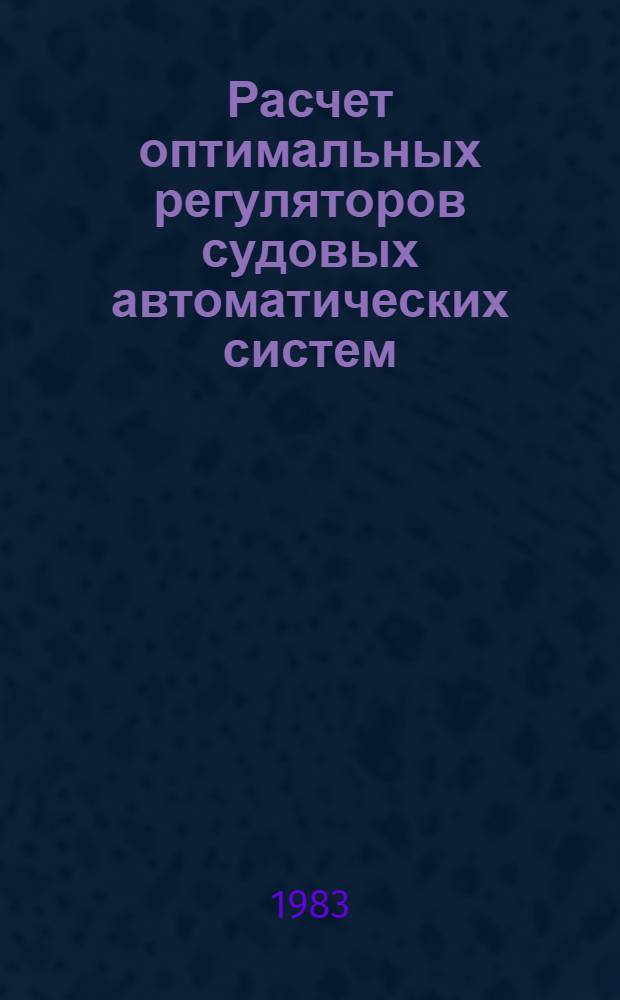 Расчет оптимальных регуляторов судовых автоматических систем : Теория и прил