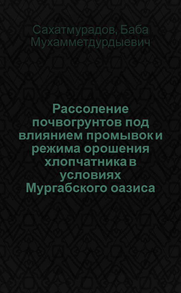 Рассоление почвогрунтов под влиянием промывок и режима орошения хлопчатника в условиях Мургабского оазиса : Автореф. дис. на соиск. учен. степ. канд. с.-х. наук : (06.01.02)