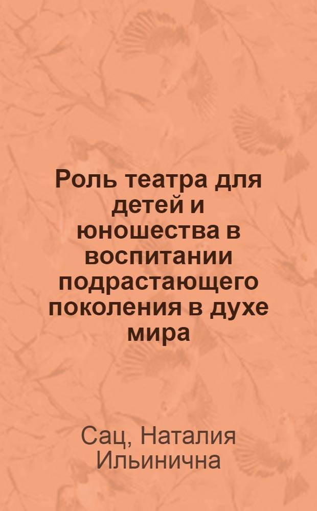 Роль театра для детей и юношества в воспитании подрастающего поколения в духе мира, гуманизма и прогресса : Докл. Сов. центра АССИТЕЖ на VIII Генер. Ассамблее АССИТЕЖ в Москве, 20-26 сен. 1984 г