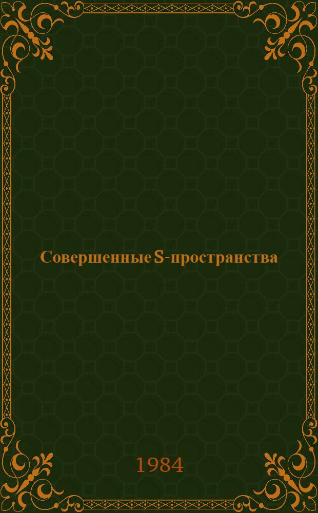 Совершенные S-пространства : Автореф. дис. на соиск. учен. степ. канд. физ.-мат. наук : (01.01.04)