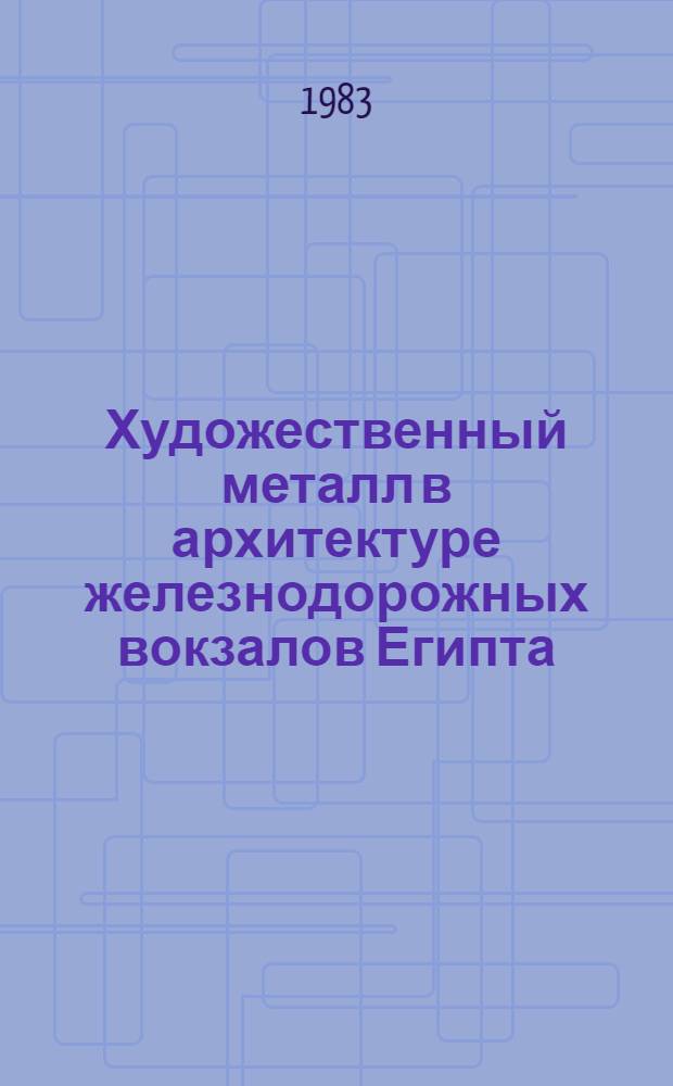 Художественный металл в архитектуре железнодорожных вокзалов Египта : Автореф. дис. на соиск. учен. степ. к. иск
