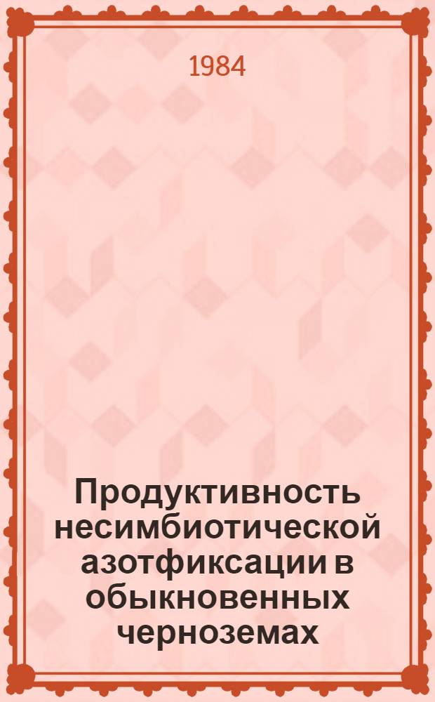 Продуктивность несимбиотической азотфиксации в обыкновенных черноземах : Автореф. дис. на соиск. учен. степ. канд. биол. наук : (03.00.07)