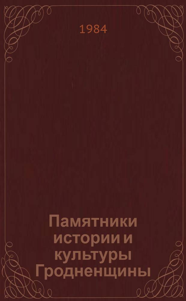 Памятники истории и культуры Гродненщины : (Библиогр. указ. лит. : Метод. рекомендации активистам О-ва охраны памятников, учителям истории и обществоведения, студентам вузов)