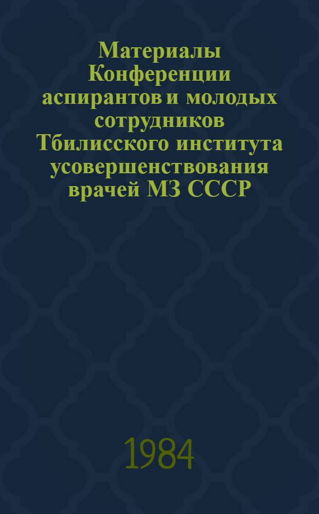 Материалы Конференции аспирантов и молодых сотрудников Тбилисского института усовершенствования врачей МЗ СССР