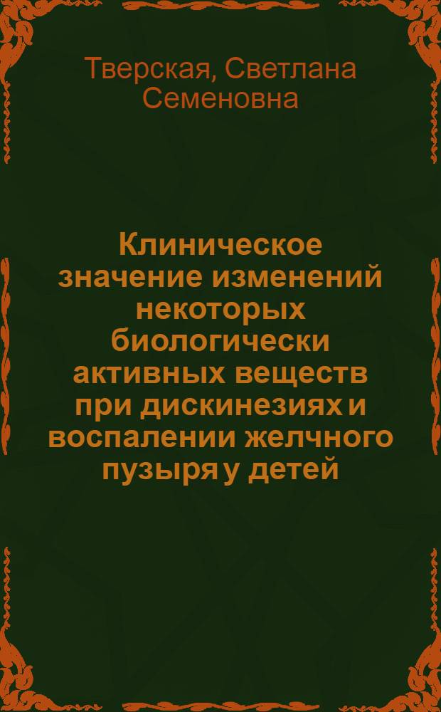 Клиническое значение изменений некоторых биологически активных веществ при дискинезиях и воспалении желчного пузыря у детей : Автореф. дис. на соиск. учен. степ. канд. мед. наук : (14.00.09)