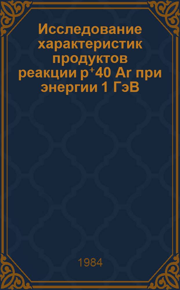 Исследование характеристик продуктов реакции р⁺40 Ar при энергии 1 ГэВ : Автореф. дис. на соиск. учен. степ. канд. физ.-мат. наук : (01.04.16)