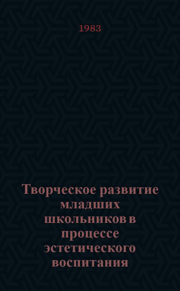 Творческое развитие младших школьников в процессе эстетического воспитания : Сб. науч. тр