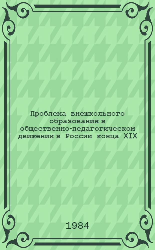 Проблема внешкольного образования в общественно-педагогическом движении в России конца XIX - начала XX века : Автореф. дис. на соиск. учен. степ. канд. пед. наук : (13.00.01)