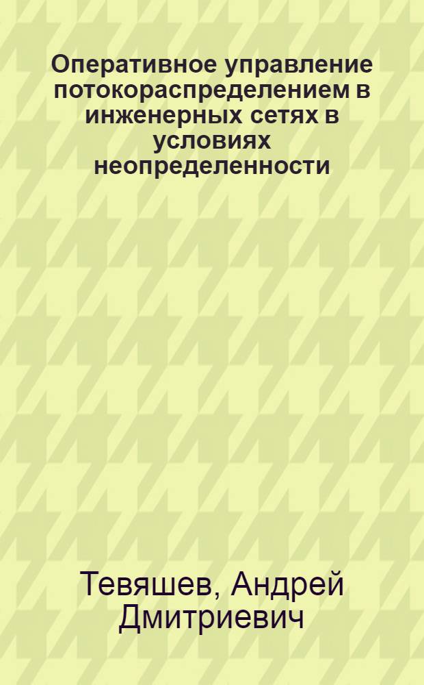 Оперативное управление потокораспределением в инженерных сетях в условиях неопределенности : Автореф. дис. на соиск. учен. степ. д-ра техн. наук : (05.13.01)