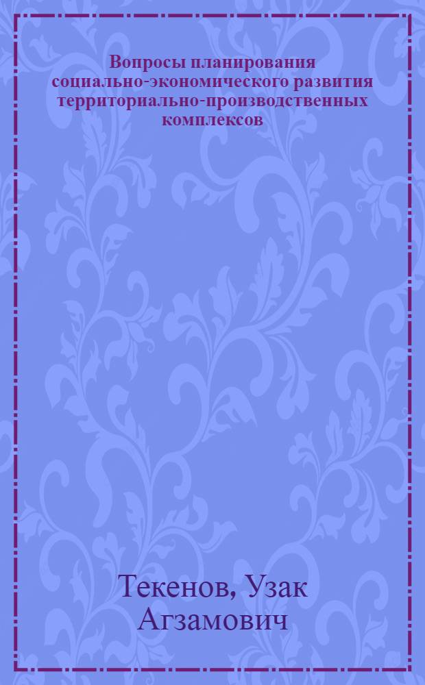 Вопросы планирования социально-экономического развития территориально-производственных комплексов : (На прим. Павлодар-Экибастуз. террит.-произв. комплекса) : Автореф. дис. на соиск. учен. степ. канд. экон. наук : (08.00.05)
