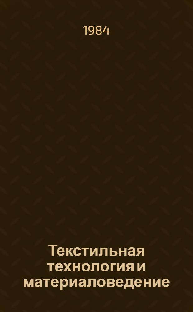 Текстильная технология и материаловедение : Тез. докл. респ. конф. "Интенсификация пр-ва, создание новых технологий, изделий и материалов"