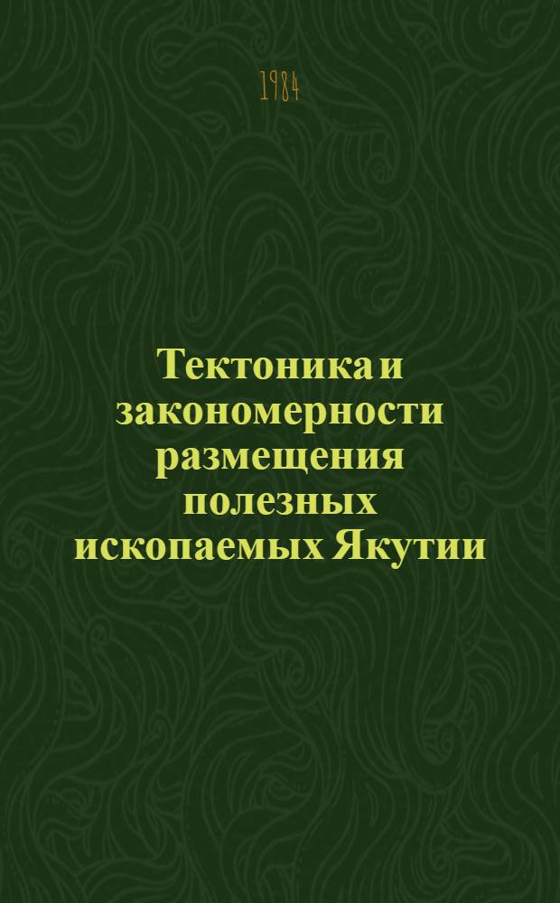 Тектоника и закономерности размещения полезных ископаемых Якутии : (Сб. науч. тр.)