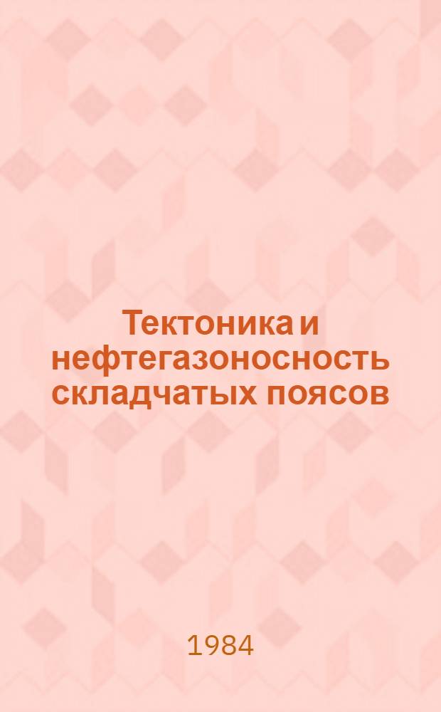 Тектоника и нефтегазоносность складчатых поясов : Материалы Всесоюз. совещ. Фрунзе, сент. 1982 г