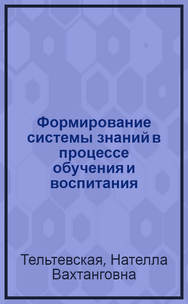 Формирование системы знаний в процессе обучения и воспитания : Метод. рекомендации в помощь пропагандистам школ науч. коммунизма, лекторам, выступающим по пробл. ком. воспитания подрастающего поколения