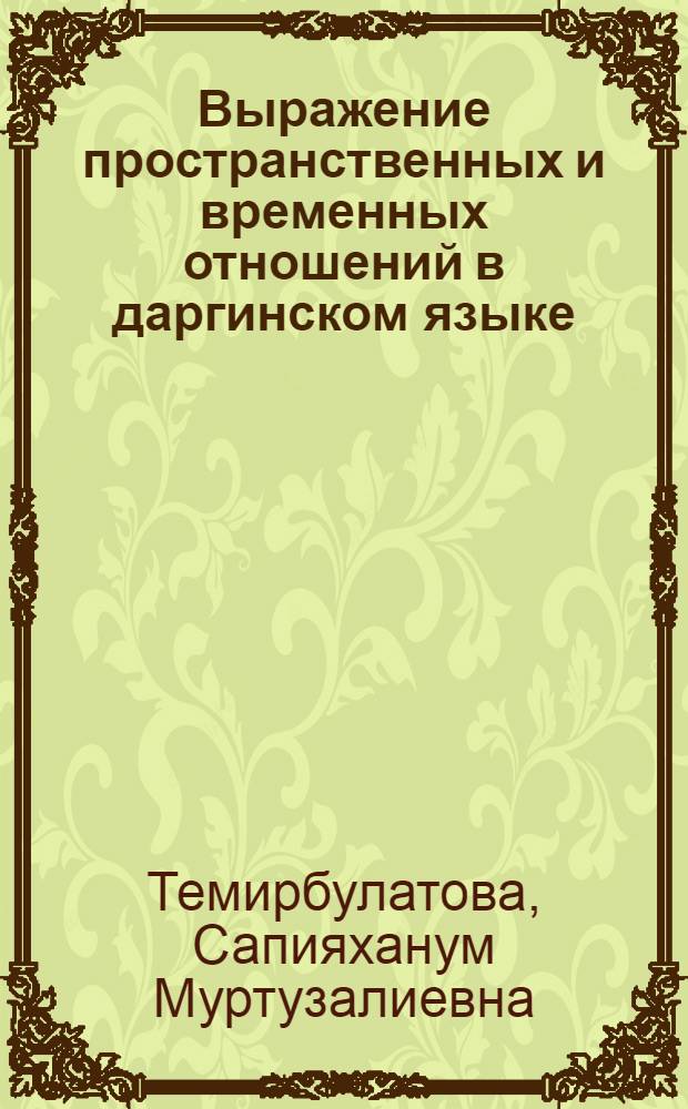 Выражение пространственных и временных отношений в даргинском языке : (На материале хайдакск. диалекта) : Автореф. дис. на соиск. учен. степ. канд. филол. наук : (10.02.09)