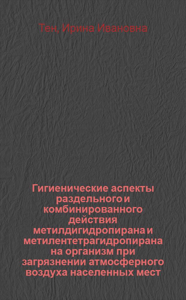 Гигиенические аспекты раздельного и комбинированного действия метилдигидропирана и метилентетрагидропирана на организм при загрязнении атмосферного воздуха населенных мест : Автореф. дис. на соиск. учен. степ. канд. мед. наук : (14.00.07)